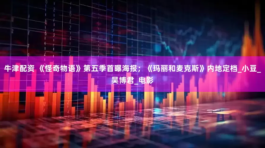 牛津配资 《怪奇物语》第五季首曝海报；《玛丽和麦克斯》内地定档_小豆_吴博君_电影