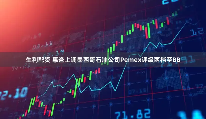 生利配资 惠誉上调墨西哥石油公司Pemex评级两档至BB