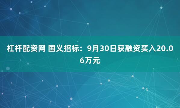 杠杆配资网 国义招标：9月30日获融资买入20.06万元